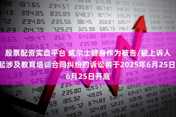 股票配资实盘平台 威尔士健身作为被告/被上诉人的2起涉及教育培训合同纠纷的诉讼将于2025年6月25日开庭