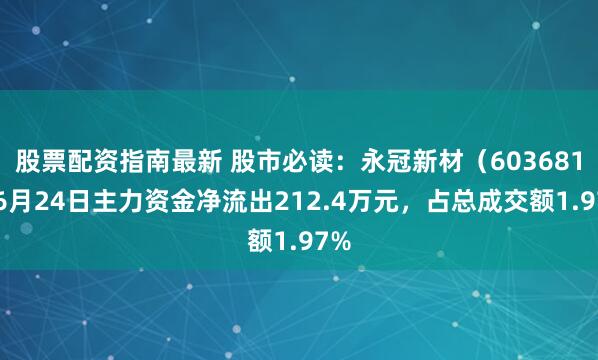 股票配资指南最新 股市必读：永冠新材（603681）6月24日主力资金净流出212.4万元，占总成交额1.97%