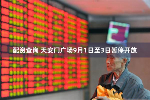 配资查询 天安门广场9月1日至3日暂停开放