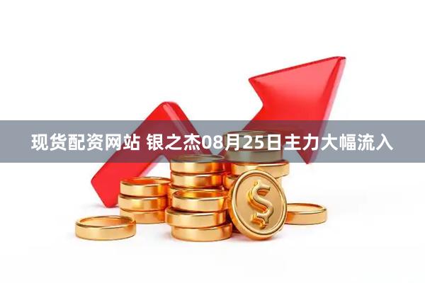 现货配资网站 银之杰08月25日主力大幅流入