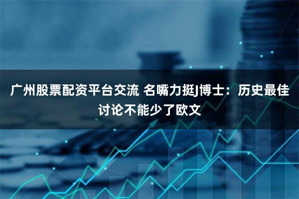 广州股票配资平台交流 名嘴力挺J博士:历史最佳讨论不能少了欧文